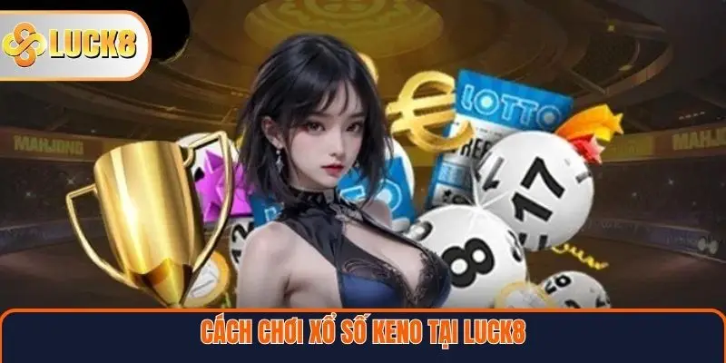 Cách chơi xổ số Keno tại Luck8
