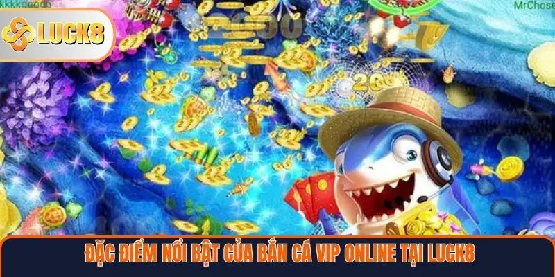 Đặc điểm nổi bật của bắn cá VIP online tại Luck8