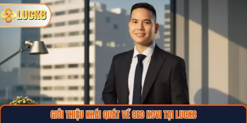 Giới thiệu khái quát về CEO KOVI tại Luck8