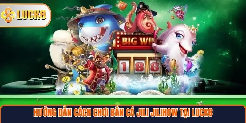 Hướng dẫn cách chơi bắn cá Jili Jilihow tại Luck8