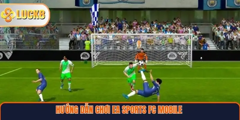 Hướng dẫn chơi EA Sports FC Mobile tại Luck8