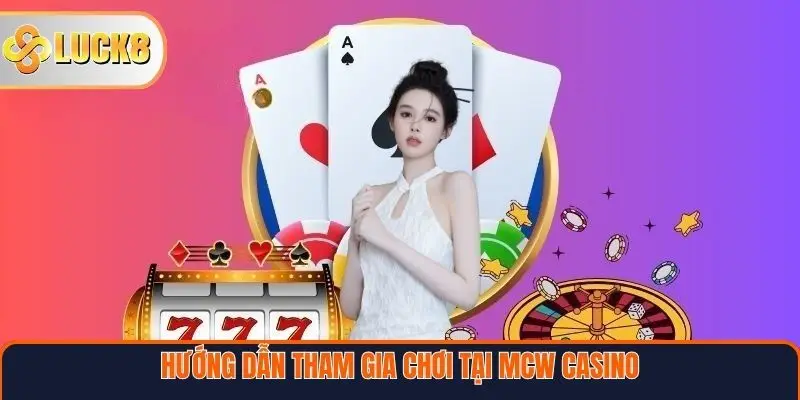 Hướng dẫn tham gia chơi tại MCW Casino