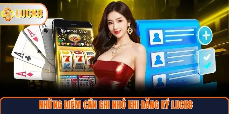 Những điểm cần ghi nhớ khi đăng ký Luck8