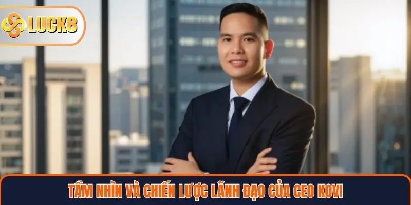 Tầm nhìn và chiến lược lãnh đạo của CEO KOVI