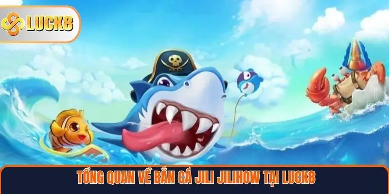 Tổng quan về bắn cá Jili Jilihow tại Luck8