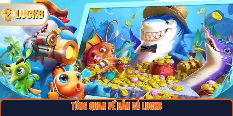 Tổng quan về Bắn cá Luck8