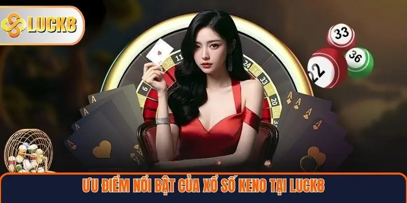 Ưu điểm nổi bật của xổ số Keno tại Luck8